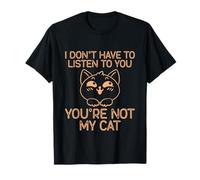 I Don't Have To Listen To You You're Not My Cat - Camiseta