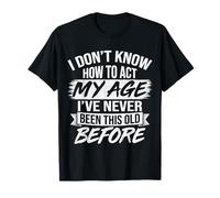 I Don't Know How to Act My Age Funny Old Birthday Hombres Mujeres Camiseta