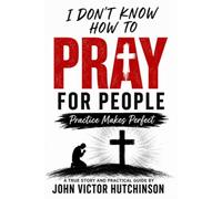 I DON'T KNOW HOW TO PRAY FOR PEOPLE: Practice Makes Perfect