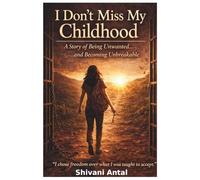 I Dont Miss My Childhood: A Story Of Being Unwanted.. And Becoming Unbreakable