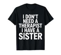 I Don't Need A Therapist I Have A Sister - Camiseta