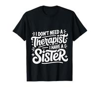 I Don't Need A Therapist I Have A Sister Sibling Love |- Camiseta