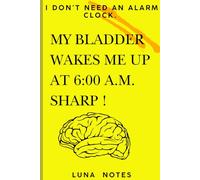 I don't need an alarm clock. My bladder wakes me up at 6:00 a.m. sharp !: Funny Jounals for Family & Friends