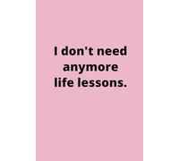 I don't need anymore life lessons.: Sarcastic gift for Single Girl, Toxic Relationship Survivor, Spiritual Journey, Manifestation or Negative Thinker, Blank Journal
