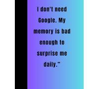 I don't need Google. My memory is bad enough to surprise me daily.”: A Hilarious Gift Notebook for Forgetful Friends, Coworkers, Aging Geniuses & ... Birthday or Retirement Gag Book for Men & W