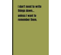 I don't need to write things down...unless I want to remember them.: Funny Gift Notebook Journal for Friends and Family