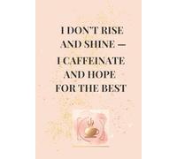 I Don't Rise And Shine- I Caffeinate And Hope For The Best;: Funny Quote Notebook for Office Workers, Coworkers, and Bosses
