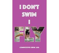 I Don't Swim I Fly: A Competitive Swim Log Book - Track Training, Meets & Personal Bests | Butterfly Edition - Pink Cover