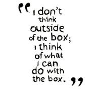 I don't think outside of the box; I think of what I can do with the box.