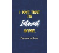 I DON'T TRUST THE INTERNET ANYWAY: PASSWORD LOG BOOK. A safe and trustworthy way to save all of your passwords!!