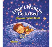 I Don't Want To Go To Bed: Because I'm Not Tired (The ''I Don't Want To'' Series of Children's Books By Elle Em)