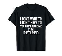 I Don't Want To Have You Can't Make Me I'm Retired Camiseta