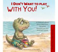 "I Don't Want to Play With You!": Francy the T-Rex Stories: A Children's Book About Rejection, Personal Boundaries, and Making Friends (With a Guide for Parents)