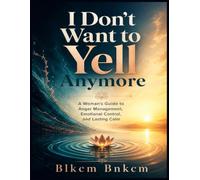 I Don't Want to Yell Anymore: A Woman’s Guide to Anger Management, Emotional Control, and Lasting Calm