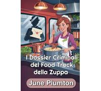 I Dossier Criminali del Food Truck della Zuppa: Un Cozy Mystery Culinario di Piccola Città: Cucina, Frode e Segreti Letali