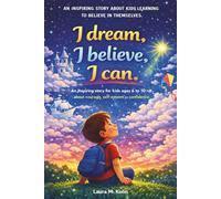 I Dream, I Believe, I Can. An Inspiring Story for Kids Ages 6-10: About Courage, Self-Confidence, and Believing in Yourself