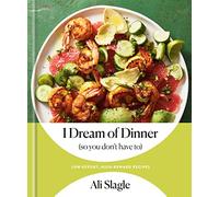 I Dream of Dinner (so You Don't Have To): Low-Effort, High-Reward Recipes: A Cookbook