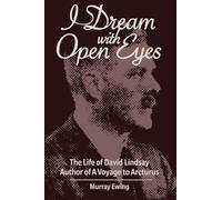 I Dream With Open Eyes: The Life of David Lindsay, Author of A Voyage to Arcturus