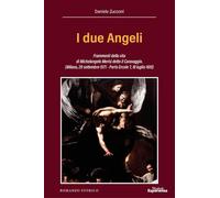 I due Angeli. Frammenti della vita di Michelangelo Merisi detto il Caravaggio. (Milano, 29 settembre 1571 - Porto Ercole ?, 18 luglio 1610)