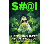 $#@! I F*cking Hate About Broccoli: An illustrated look at how much a pain in the ass it is to have this crappy vegetable alive in the world ($#@! I Hate Series)