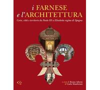 I Farnese e l'architettura. Corte, città e territorio da Paolo III a Elisabetta regina di Spagna (Arti)