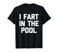I Fart In The Pool - Divertido Dicho sarcástico Piscina Camiseta