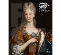 I Fasti di Elisabetta Farnese. Ritratto di una regina. Ediz. illustrata