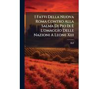I Fatti Della Nuova Roma Contro Alla Salma Di Pio Ix E L'omaggio Delle Nazioni A Leone Xiii