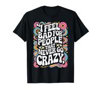 I Feel Bad For People That Never Go Crazy Locura Espontánea Camiseta