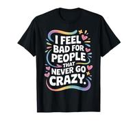 I Feel Bad For People That Never Go Crazy Locura Espontánea Camiseta
