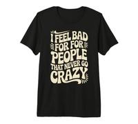 I Feel Bad For People That Never Go Crazy Locura Espontánea Camiseta Premium