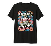 I Feel Bad For People That Never Go Crazy Locura Espontánea Camiseta Premium