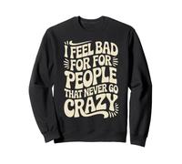 I Feel Bad For People That Never Go Crazy Locura Espontánea Sudadera