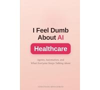 I Feel Dumb About AI: Healthcare: Agents, Automation, and What Everyone Keeps Talking About