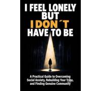 I Feel Lonely, But I Don't Have to Be: A Practical Guide to Overcoming Social Anxiety, Rebuilding Your Tribe, and Finding Genuine Community in Great Britain