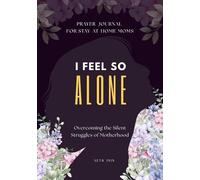 I Feel So Alone: Overcoming the Silent Struggles of Motherhood A Prayer Journal for Stay-at-Home Mom: An 8-Week Journey of Reflection and Assurance ... Seeking Rest, Peace, and God's Presence