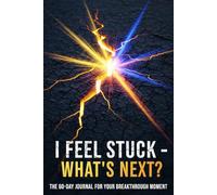 I FEEL STUCK - WHAT'S NEXT?: THE 60-DAY JOURNAL FOR YOUR BREAKTHROUGH MOMENT
