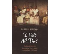 ‘I Felt All This’: Enslaved People's Emotional Lives in the Antebellum US South (Cambridge Studies on Black Women in US History)