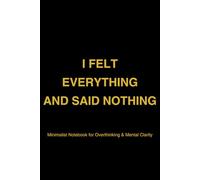 I Felt Everything and Said Nothing: Minimalist Notebook for Overthinking, Anxiety & Silent Emotions