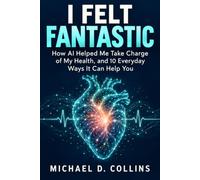 I Felt Fantastic: How AI Helped Me Take Charge of My Health, and 10 Everyday Ways It Can Help You