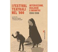 I festival teatrali nel Novecento. Intersezioni, dialoghi e incontri (1950-1990) (Visioni teatrali)