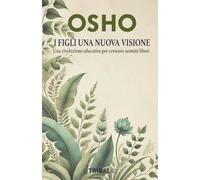 I FIGLI UNA NUOVA VISIONE: UNA RIVOLUZIONE EDUCATIVA PER CRESCERE UOMINI LIBERI