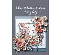 I Find A Reason To Smile Every Day: Floral Notebook - Your Daily Space for Thoughts and Dreams, Affirmation Journal, Used To Boost Self Confidence, Creative A Positive Mindset