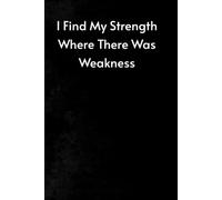 I Find My Strength Where There Was Weakness: Inspirational And Motivational Journal - Lined Notebook To Write In For Women & Girls