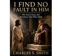 I FIND NO FAULT IN HIM: The Trial of Jesus and the Choices That Pilate Made