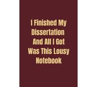 I Finished My Dissertation And All I Got Was This Lousy Notebook: Funny notebook, promotion gift for teachers and professors