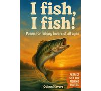 I fish, I fish! Poems for fishing lovers of all ages: A perfect gift for dads, kids, and anyone who loves fishing, nature, and laughter