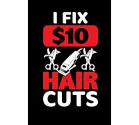 I Fix $10 Haircuts: Funny Barber Notebook | 125-Page Blank Lined Journal for Barbers, Hairstylists, Barbershop Owners & Cosmetology Students | Barber Gift Idea