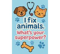 I Fix Animals. What’s Your Superpower? Notebook: Funny Appreciation Gift for Vets, Vet Techs, and Animal Lovers