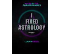 I Fixed Astrology: A Treatise on Alchemystic Cosmodynamics, Volume 1